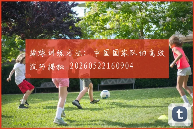 排球训练方法：中国国家队的高效技巧揭秘_20260522160904